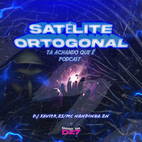Satélite Ortogonal Ta Achando Que É Podcast - DJ XAVIER ZS & Mc Nandinha Zn