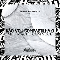 Não Vou Compartilha o Meu Macho Com Você - DJ H15 ZS & MC MARY MAII
