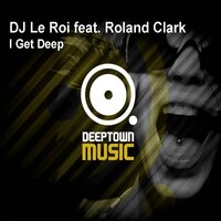 I Get Deep - DJ Le Roi & Roland Clark & Mirco Esposito