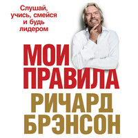 Ричард Брэнсон. «Мои правила: Слушай, учись, смейся и будь лидером». Часть 3 - Максим Киреев