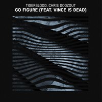 Go Figure - Chris Dogzout & Tigerblood & Vince Is Dead