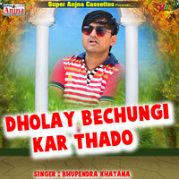 Dholaye Bechungi Kar Thado - Bhupendra Khatana