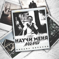 Научи меня, мама - Михаил Борисов