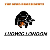 The Dead Presidents - Ludwig London