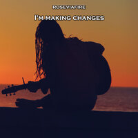 I'm Making Changes - Roseviafire
