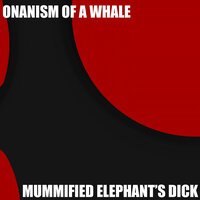 Onanism of a Whale - Mummified Elephant's Dick