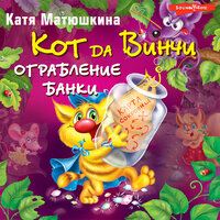Катя Матюшкина. «Кот да Винчи. Ограбление банки». Часть 6 - Михаил Васильев & Елена Хрусталева
