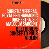 Violin Concerto in D Major, Op. 61: I. Allegro ma non troppo - Royal Philharmonic Orchestra & Christian Ferras & Sir Malcolm Sargent & Christian Ferras, Royal Philharmonic Orchestra, Sir Malcolm Sargent & Ludwig van Beethoven