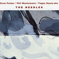 The Needles - Evan Parker & Phil Wachsmann & Teppo Hauta-aho