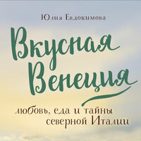 Юлия Евдокимова. «Вкусная Венеция. Любовь, еда и тайны северной Италии». Часть 29 - Любовь Петрова