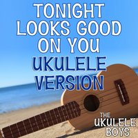 Tonight Looks Good on You - The Ukulele Boys