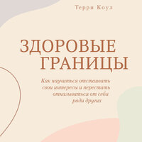 Терри Коул. «Здоровые границы. Как научиться отстаивать свои интересы и перестать отказываться от себя ради других»
