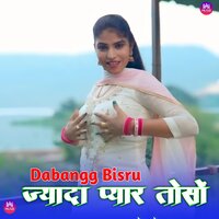 ज्यादा प्यार तोसों - Dabangg Bisru & Hansii