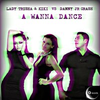 A Wanna Dance - Kiki & Lady Trisha & Danny Jr Crash & Lady Trisha, Kiki, Danny Jr Crash