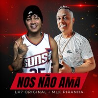 Nós Não Ama - LK7 Original & Mlk Piranha
