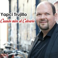 Cuando Miro al Calvario - Yapci Trujillo