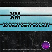 So Baby Don't Go Easy - XM