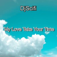 My Love Take Your Time - DjScifi