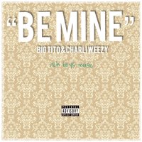 Be Mine - Big Tito & Charli Weezy & Big Tito & Charli Weezy