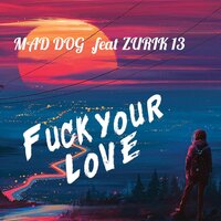 Fuck your love - Mad Dog & ZURIK 13