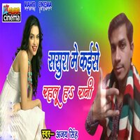 Sasura Me Kaise Rahalu Ha Rani - Ajay Singh