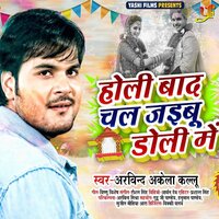 Holi Baad Chal Jaibu Doli Me - Arvind Akela Kallu
