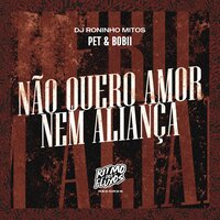 Não Quero Amor Nem Aliança - Pet & Bobii & Roninho Mitos