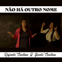 Não Há Outro Nome - Rafaelli Cristina & Giselli Cristina