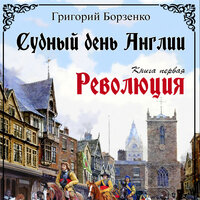 Григорий Борзенко. «Судный день Англии. Революция. Книга Первая». Часть 7 - Алексей Дик