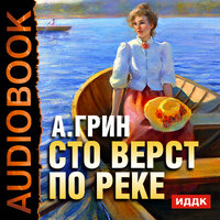 Грин Александр Степанович. «Сто верст по реке». Часть 5 - Александр Андриенко