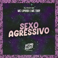 Sexo Agressivo - Mc Lipivox & Mc Tody & DJ DUH 011