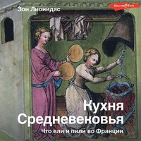 Зои Лионидас. «Кухня Средневековья. Что ели и пили во Франции». Часть 24 - Анастасия Болотина