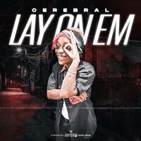 LAY ON EM - Cerebral