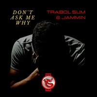 Don't Ask Me Why - Trabol Sum & Jammin