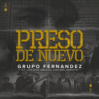 Preso De Nuevo - Grupo Fernandez & Los Del Arroyo & Los Dos Amigos & Grupo Fernandez feat. Los Dos Amigos, Los Del Arroyo