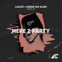 Here 2 Party - Needs No Sleep & Lucati & Si