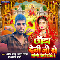 Chhauda Devi Ji Se Mango Hiyo Tore Re - Ahir Star Ajay Yadav & Anjali Mahi