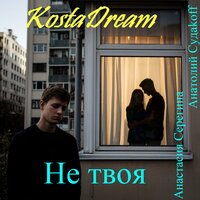 Не твоя - KostaDream & Анастасия Серёгина