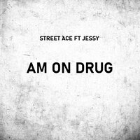 Am on Drug - Street Ace & Jessy