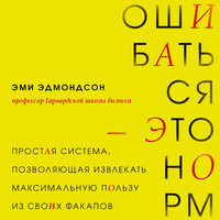 Эми Эдмондсон. «Ошибаться – это норм! Простая система, позволяющая извлекать максимальную пользу из своих факапов». Часть 6 - Агния Егошина