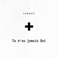 Tu n’as jamais fini - Legacy