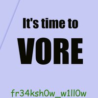 It's Time to Vore - fr34ksh0w_w1ll0w