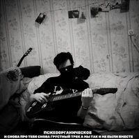 И снова про тебя снова грустный трек а мы так и не были вместе - ПСИХООРГАНИЧЕСКОЕ
