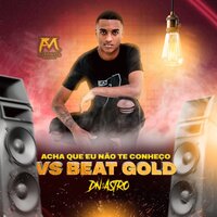 Acha Que Eu Não Te Conheço Vs Beat Gold - DJ Dn o Astro
