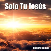 Solo tu Jesús - Richard Manuel