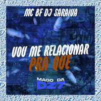 Vou Me Relacionar pra Que - DJ SARAIVA & MC BF