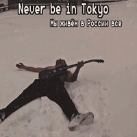 Мы живём в России все - Never be in Tokyo