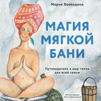 Мария Воеводина. «Магия мягкой бани. Путеводитель в мир тепла для всей семьи». Часть 2 - Мария Воеводина & Ирина Ефросинина