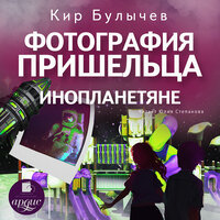 Кир Булычёв. «Фотография пришельца. Инопланетяне». Часть 10 - Юлия Степанова