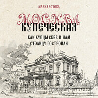 Мария Зотова. «Москва купеческая. Как купцы себе и нам столицу построили». Часть 15 - Алена Френдли